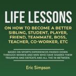 Life Lessons On How To Become A Better Sibling, Student, Player, Friend, Teammate, Boss, Teacher, Co-Worker, ETC, Eric Simpson