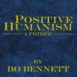 Positive Humanism: A Primer, Bo Bennett, PhD