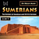 Sumerians The History of Sumerian and Hittite Nations (2 in 1), Kelly Mass