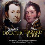 Stephen Decatur and Oliver Hazard Perry: The Lives and Careers of Americas Most Famous Naval Officers during the War of 1812