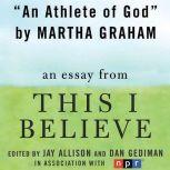 An Athlete of God A "This I Believe" Essay, Martha Graham