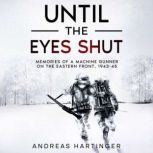 Until the Eyes Shut Memories of a machine gunner on the Eastern Front, 1943-45, Andreas Hartinger