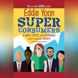 Superconsumers A Simple, Speedy, and Sustainable Path to Superior Growth, Eddie Yoon