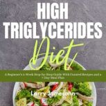 High Triglycerides Diet A Beginner's 3-Week Step-by-Step Guide With Curated Recipes and a 7-Day Meal Plan, Larry Jamesonn