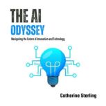 The AI Odyssey Navigating the Future of Innovation and Technology, Catherine Sterling