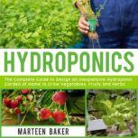 Hydroponics The Complete Guide to Design an Inexpensive Hydroponics Garden at Home to Grow Vegetables, Fruits and Herbs, Marteen Baker