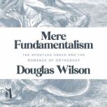 Mere Fundamentalism The Apostles' Creed and the Romance of Orthodoxy, Douglas Wilson