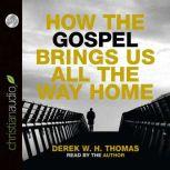 How the Gospel Brings Us All the Way Home, Derek W. H. Thomas