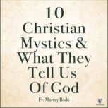 10 Christian Mystics and What They Tell Us of God, Fr. Murray Bodo