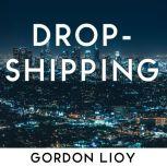 Dropshipping How to start dropshipping with list of suppliers for dummies, build Shopify ecommerce, choose the right product and start earning online a side passive income, Gordon Lioy