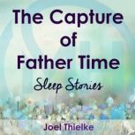 The Capture of Father Time - Sleep Stories, Joel Thielke