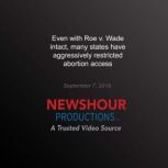 Even with Roe v. Wade intact, many states have aggressively restricted abortion access, PBS NewsHour
