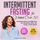 Intermittent Fasting for Women Over 50 The Ultimate Guide to Lose Weight, Reset Your Metabolism, Boost Your Energy, and Eat Healthy - Tasty Recipes and 14 Day Meal Plan Included, Cynthia DeLauer