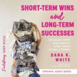 Short-Term Wins and Long-Term Success The Whats, Whys, and Hows of Every Angle of Decluttering, Dana K. White
