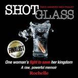 Shot Glass One woman's fight to save her kingdom~A raw, powerful memoir, Rochelle