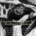 Laurence Olivier and Richard Burton: The Lives and Careers of Britain's Most Famous Shakespearean Actors, Charles River Editors