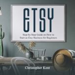 Etsy Step-by-Step Guide on How to Start an Etsy Business for Beginners, Christopher Kent