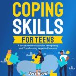 Coping Skills for Teens: A Structured Workbook for Recognizing and Transforming Negative Emotions, Joss Reed