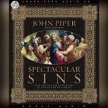 Spectacular Sins And Their Global Purpose in the Glory of Christ, John Piper
