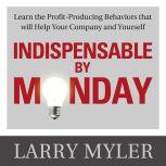 Indispensable By Monday  Learn the Profit-Producing Behaviors that will Help Your Company and Yourself, Larry Myler