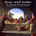 Jesus and Judas: The Christian Messiah and the Disciple Who Betrayed Him, Charles River Editors