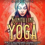 Kundalini Yoga: Secrets to Unlocking Energy, Cleansing Chakras, and Awakening the Shakti within with Kriya, Mari Silva