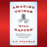 Amazing Things Will Happen A Real-World Guide on Achieving Success and Happiness, C. C. Chapman