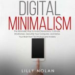 Digital Minimalism The Minimalist Way to Avoid Distractions, Cultivate Mindfulness, Declutter Your Computer, and Detox Your Brain from Technology Addiction and Anxiety, Lilly Nolan