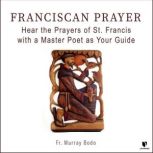 Franciscan Prayer: Hear the Prayers of St. Francis with a Master Poet as Your Guide, Murray Bodo