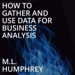 How To Gather And Use Data For Business Analysis, M.L. Humphrey