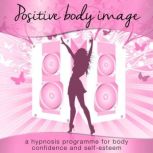 Positive Body Image A Hypnosis Programme for Body Confidence and Self-Esteem, Nicola Haslett