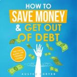 How To Save Money & Get Out Of Debt The full guide on frugal living, Austen Porter