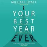 Your Best Year Ever A 5-Step Plan for Achieving Your Most Important Goals, Michael Hyatt