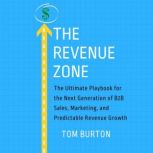 The Revenue Zone The Ultimate Playbook for the Next Generation of B2B Sales, Marketing, and Predictable Revenue Growth, Tom Burton