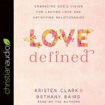 Love Defined Embracing God's Vision for Lasting Love and Satisfying Relationships, Kristen Clark