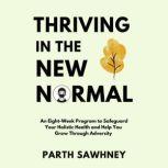 Thriving in the New Normal An? ?Eight-Week? ?Program? ?to? ?Safeguard? ?Your? ?Holistic ?Health? ?and? ?Help? ?You? ?Grow? ?Through? ?Adversity?