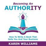 Becoming An Authority How To Write A Book That Sells You And Your Business