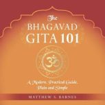 The Bhagavad Gita 101 a modern, practical guide, plain and simple, Matthew Barnes