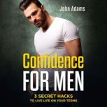 Confidence For Men 3 Secret Hacks to Live Life on Your Terms, John Adams