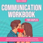 Communication Workbook for Couples A Practical Guide to Surprisingly Simple Conflict Resolution Skills in Your Marriage, to Build a Strong Relationship and Lasting Love Through Dialectical Behavior Therapy., Michelle Schwanke
