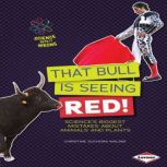 That Bull Is Seeing Red! Science's Biggest Mistakes about Animals and Plants, Christine Zuchora-Walske