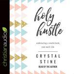 Holy Hustle Embracing a Work-Hard, Rest-Well Life, Crystal Stine