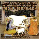 Love's Food is a Bite of Itself; The Kitchen Religion of Non-Violent Eating; Ethical Vegetarianism