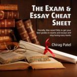 The Exam & Essay Cheat Sheet Friendly, bite-sized FAQs to get your best grades in exams and essays and stop losing easy marks, Chirag Patel