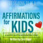 Affirmations For Kids - It's Going to be a Great Day! - A Positive Affirmation Story for Children, Cora Vogel