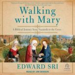 Walking with Mary A Biblical Journey from Nazareth to the Cross, Edward Sri