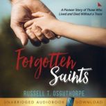 Forgotten Saints A Pioneer Story of Those Who Lived and Died Without a Trace