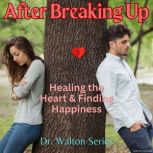 After Breaking Up Healing The Heart & Finding Happiness, James E. Walton