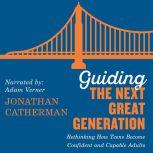 Guiding the Next Great Generation Rethinking How Teens Become Confident and Capable Adults, Jonathan Catherman