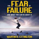 The Fear of Failure And What You Can Do About It, Martin K. Ettington
